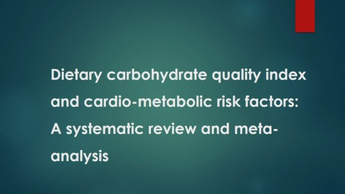 Dietary carbohydrate quality index and cardio-metabolic risk factors: A systematic review and meta-analysis